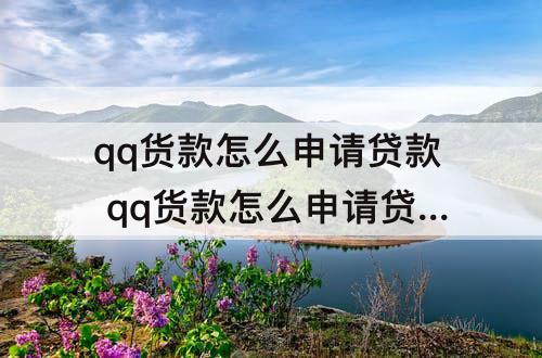 qq货款怎么申请贷款 qq货款怎么申请贷款是真的?