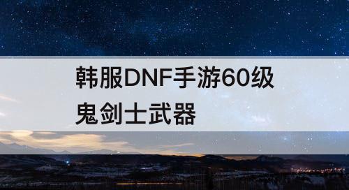 韩服DNF手游60级鬼剑士武器
