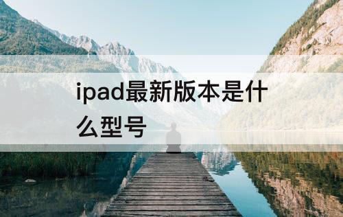 ipad最新版本是什么型号