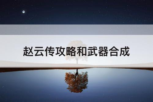 赵云传攻略和武器合成
