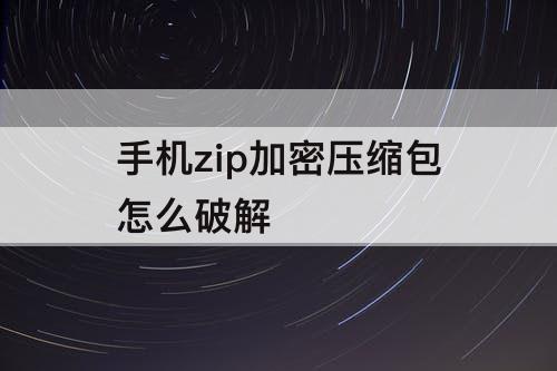 手机zip加密压缩包怎么破解