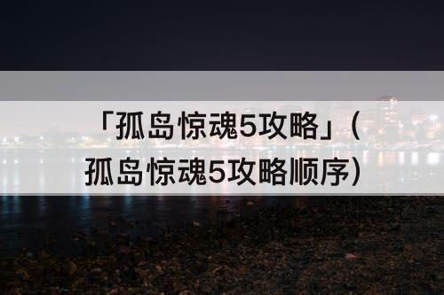 「孤岛惊魂5攻略」(孤岛惊魂5攻略顺序)