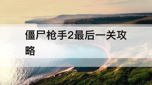 僵尸枪手2最后一关攻略