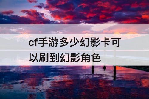 cf手游多少幻影卡可以刷到幻影角色