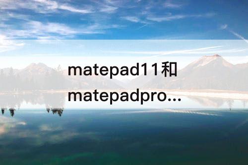 matepad11和matepadpro10.8区别知乎