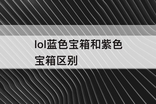lol蓝色宝箱和紫色宝箱区别