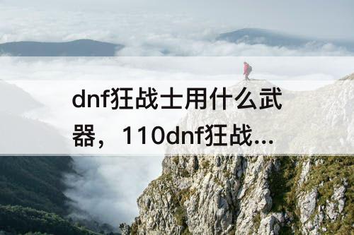 dnf狂战士用什么武器，110dnf狂战士用什么武器