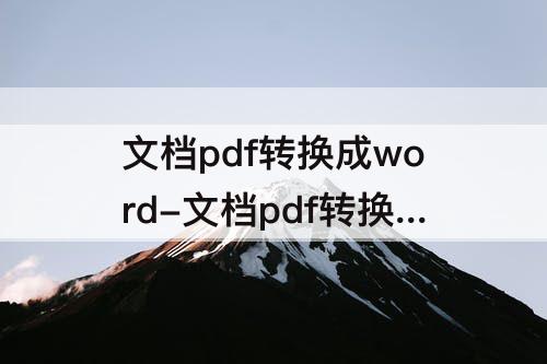文档pdf转换成word-文档pdf转换成word免费