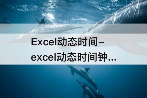 Excel动态时间-excel动态时间钟如何做sub