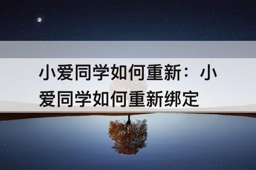 小爱同学如何重新：小爱同学如何重新绑定