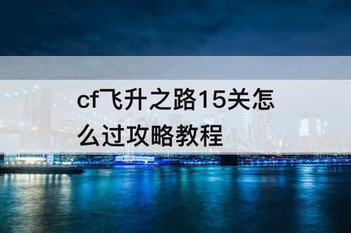 cf飞升之路15关怎么过攻略教程