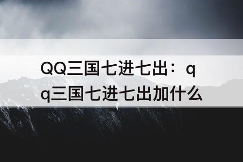 QQ三国七进七出：qq三国七进七出加什么