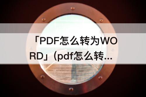 「PDF怎么转为WORD」(pdf怎么转为word版本免费)