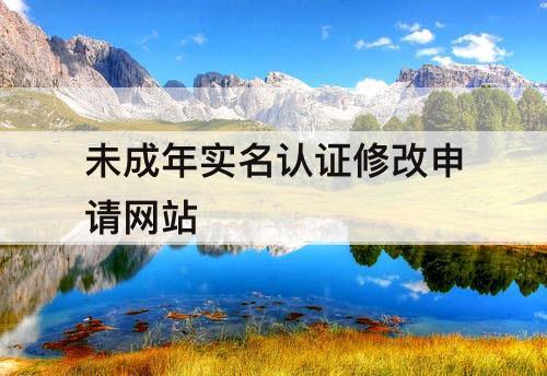 未成年实名认证修改申请网站