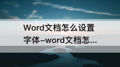 Word文档怎么设置字体-word文档怎么设置字体大小为13*7cm