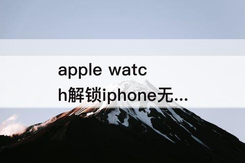apple watch解锁iphone无法开启