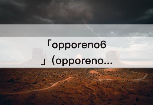 「opporeno6」(opporeno6pro参数)