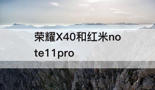 荣耀X40和红米note11pro