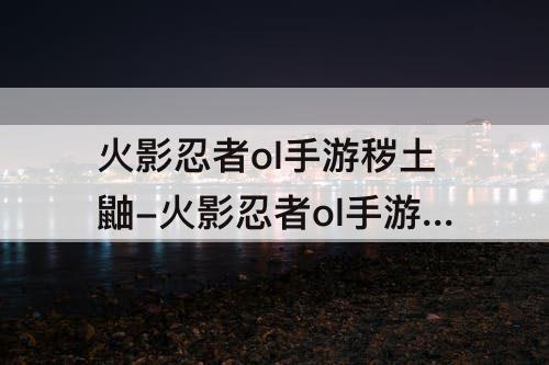 火影忍者ol手游秽土鼬-火影忍者ol手游秽土鼬值得入手吗