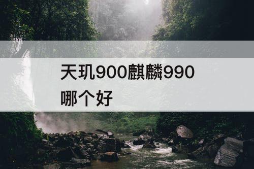 天玑900麒麟990哪个好