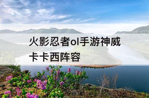 火影忍者ol手游神威卡卡西阵容