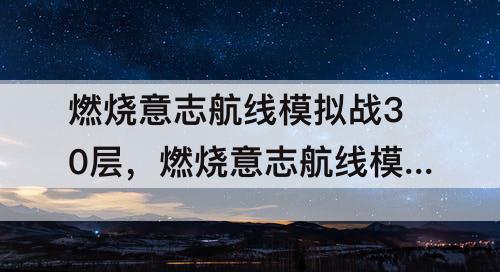 燃烧意志航线模拟战30层，燃烧意志航线模拟战30层几张券