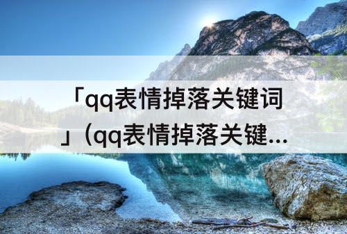 「qq表情掉落关键词」(qq表情掉落关键词2023)