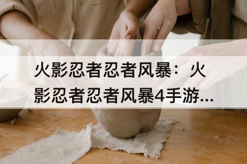 火影忍者忍者风暴：火影忍者忍者风暴4手游下载