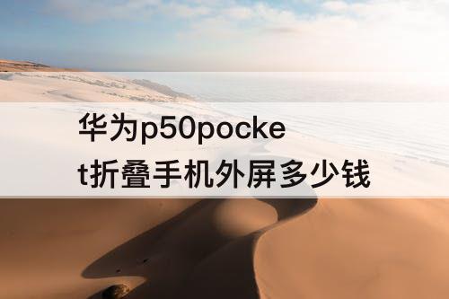 华为p50pocket折叠手机外屏多少钱