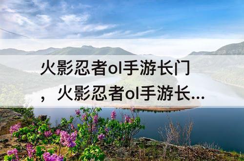 火影忍者ol手游长门，火影忍者ol手游长门秽土转生技能属性
