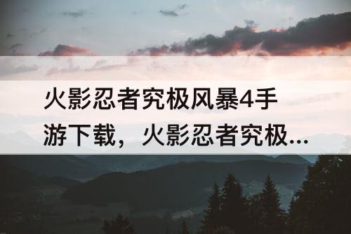 火影忍者究极风暴4手游下载，火影忍者究极风暴4手游下载免费教程