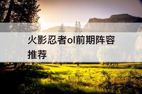 火影忍者ol前期阵容推荐