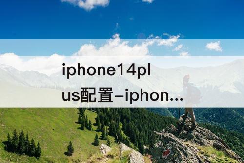 iphone14plus配置-iphone14plus配置表