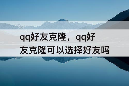 qq好友克隆，qq好友克隆可以选择好友吗