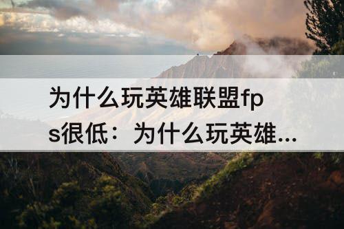 为什么玩英雄联盟fps很低：为什么玩英雄联盟fps很低 波动大