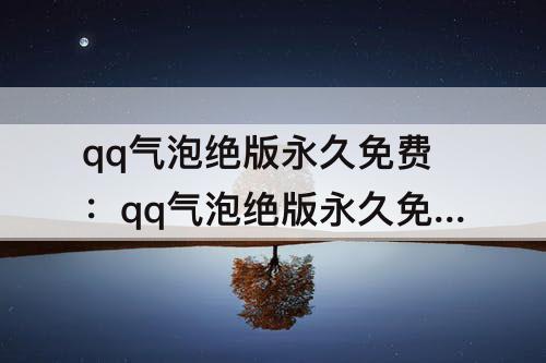 qq气泡绝版永久免费：qq气泡绝版永久免费苹果