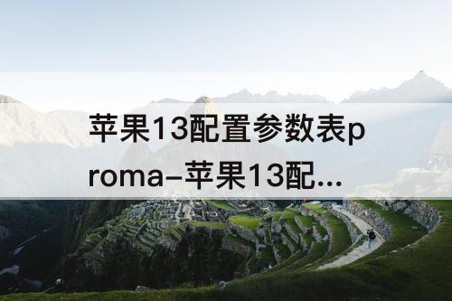 苹果13配置参数表proma-苹果13配置参数表promax参数