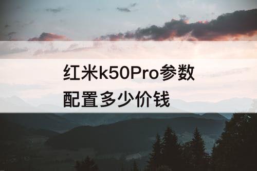 红米k50Pro参数配置多少价钱