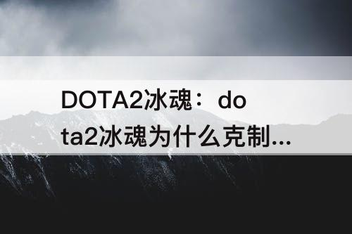 DOTA2冰魂：dota2冰魂为什么克制水人