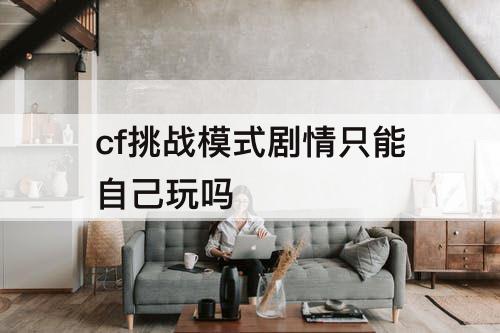 cf挑战模式剧情只能自己玩吗
