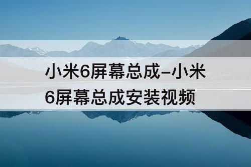 小米6屏幕总成-小米6屏幕总成安装视频