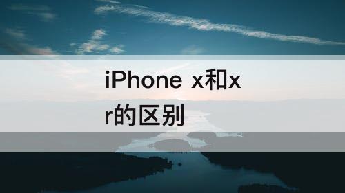 iPhone x和xr的区别