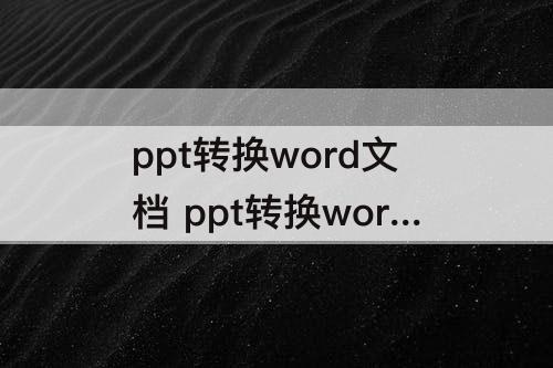 ppt转换word文档 ppt转换word文档免费软件