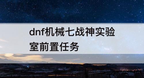 dnf机械七战神实验室前置任务
