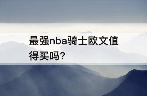 最强nba骑士欧文值得买吗?