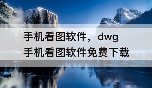 手机看图软件，dwg手机看图软件免费下载