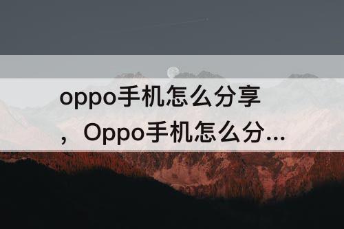 oppo手机怎么分享，Oppo手机怎么分享热点