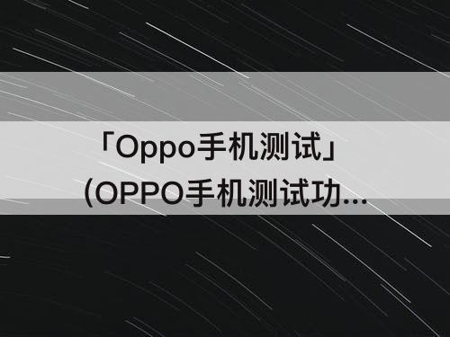「Oppo手机测试」(OPPO手机测试功能代码)