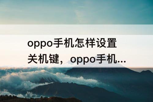 oppo手机怎样设置关机键，oppo手机怎样设置关机键关手电筒