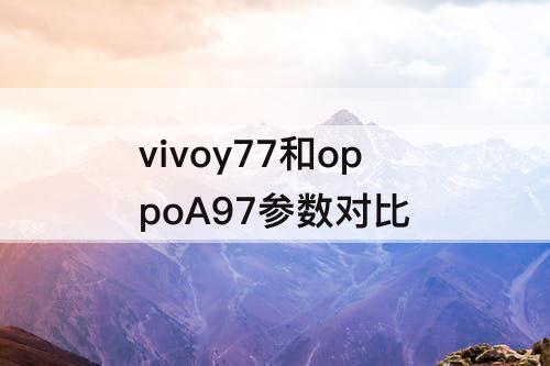 vivoy77和oppoA97参数对比